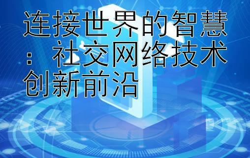 连接世界的智慧：社交网络技术创新前沿