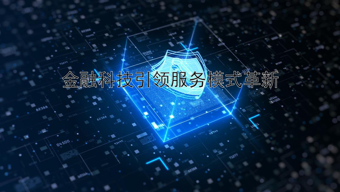 金融科技引领服务模式革新