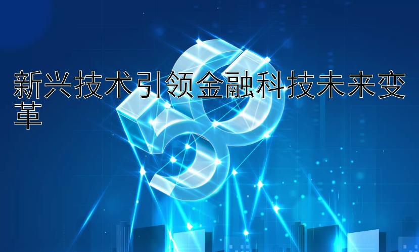 新兴技术引领金融科技未来变革