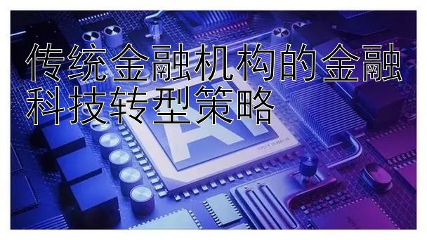 传统金融机构的金融科技转型策略