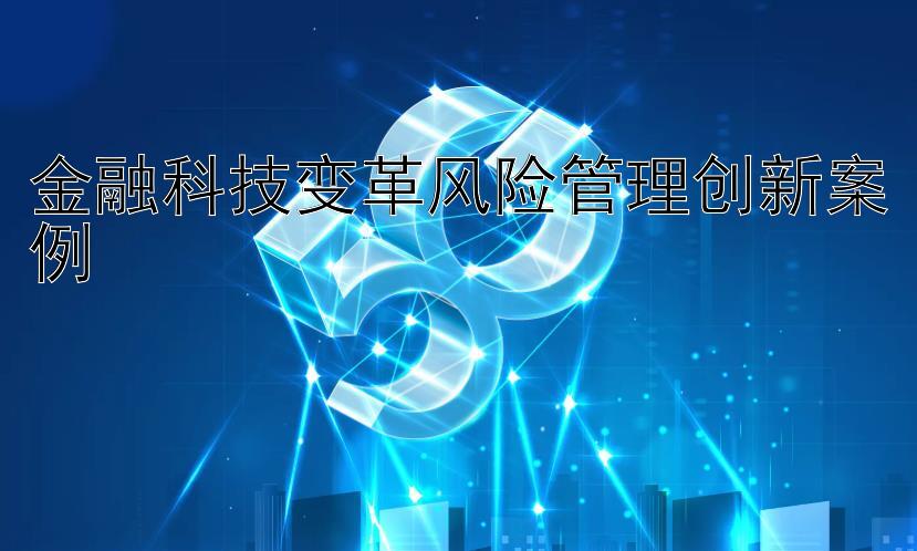 金融科技变革风险管理创新案例