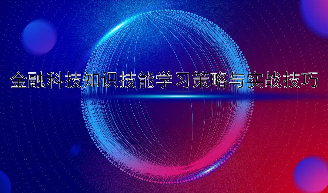 金融科技知识技能学习策略与实战技巧