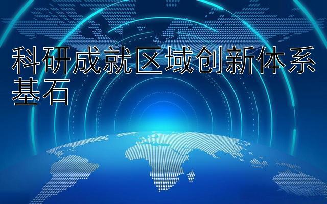 科研成就区域创新体系基石