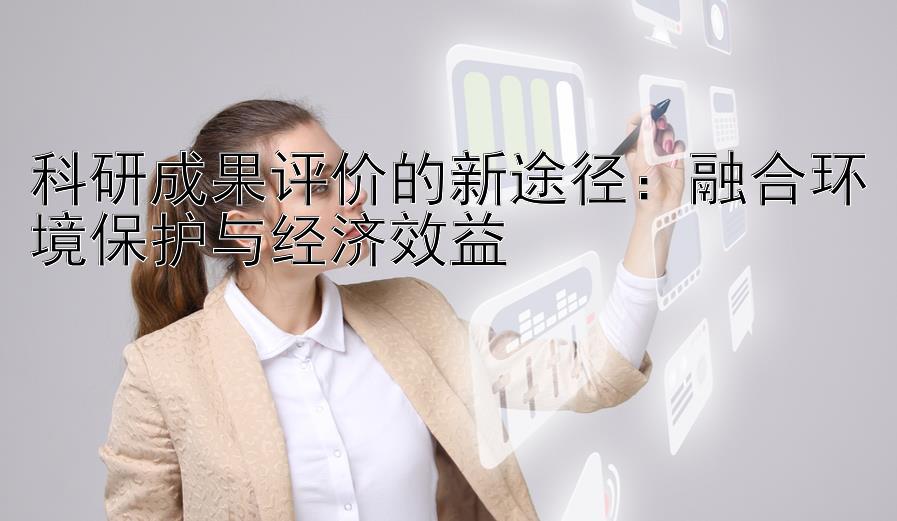 科研成果评价的新途径：融合环境保护与经济效益