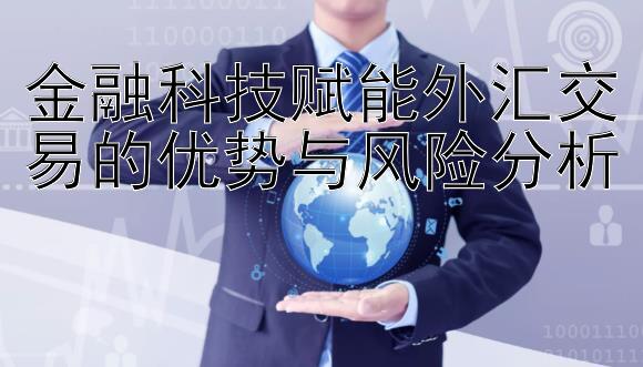 金融科技赋能外汇交易的优势与风险分析