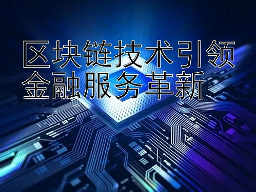 区块链技术引领金融服务革新