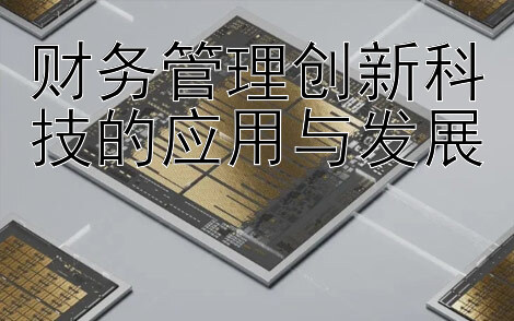 财务管理创新科技的应用与发展