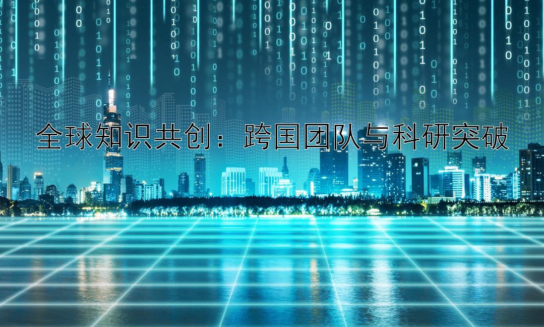 全球知识共创：跨国团队与科研突破