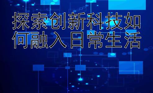 探索创新科技如何融入日常生活