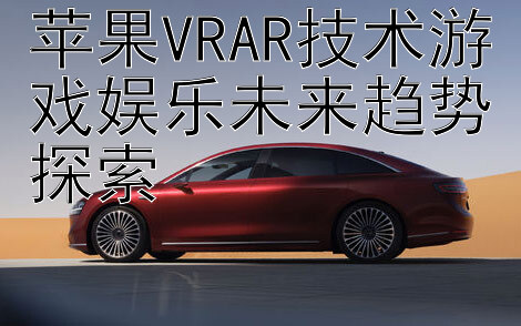 苹果VRAR技术游戏娱乐未来趋势探索