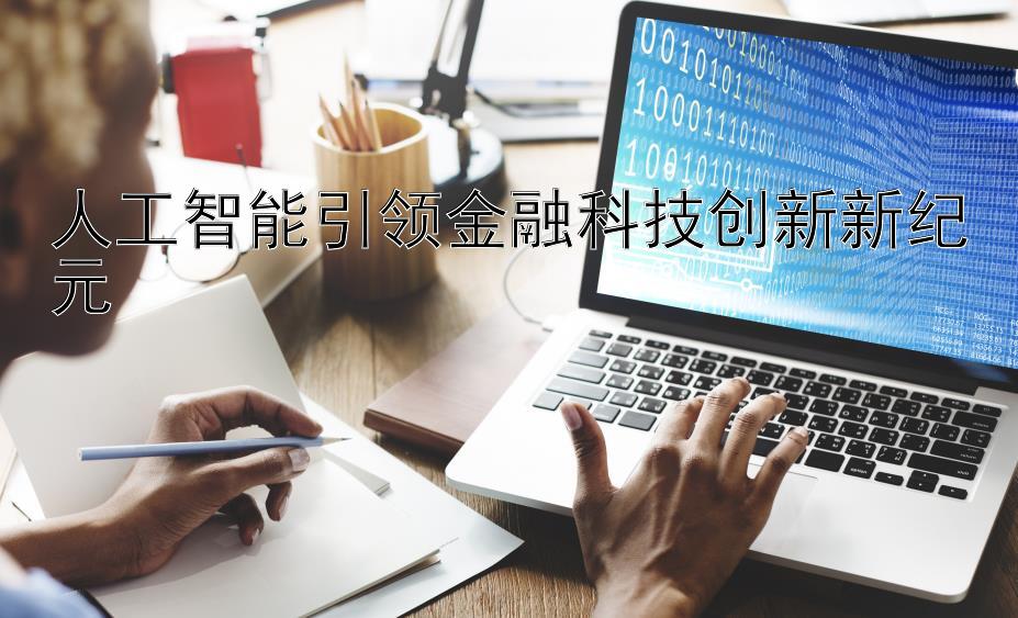 人工智能引领金融科技创新新纪元