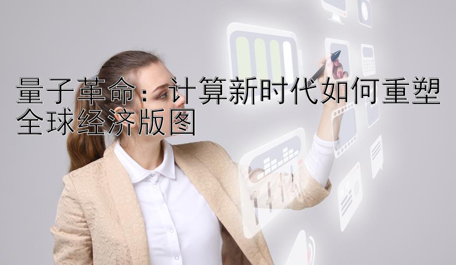 量子革命：计算新时代如何重塑全球经济版图