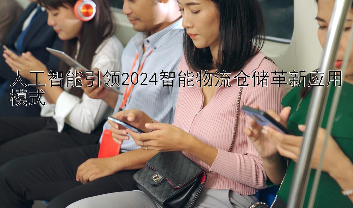 人工智能引领2024智能物流仓储革新应用模式