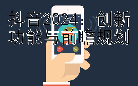 抖音2024：创新功能与前瞻规划