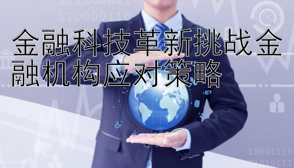 金融科技革新挑战金融机构应对策略