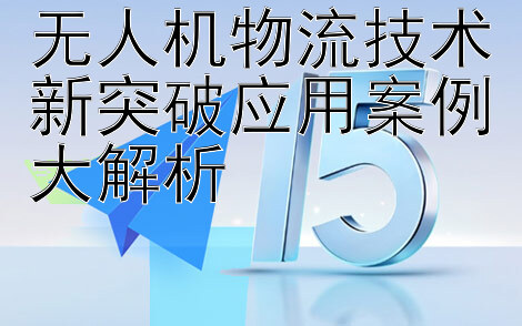 无人机物流技术新突破应用案例大解析