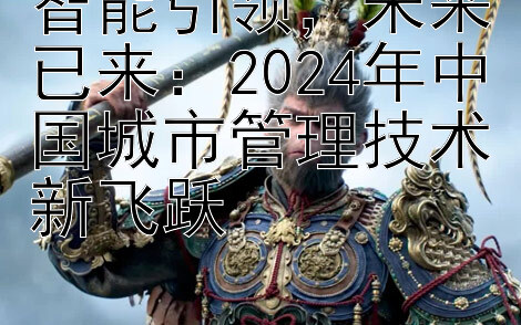 智能引领，未来已来：2024年中国城市管理技术新飞跃