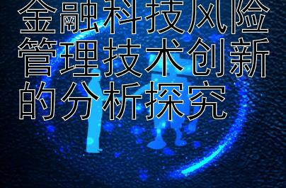 金融科技风险管理技术创新的分析探究