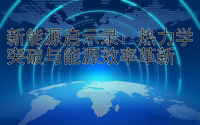 新能源启示录：热力学突破与能源效率革新