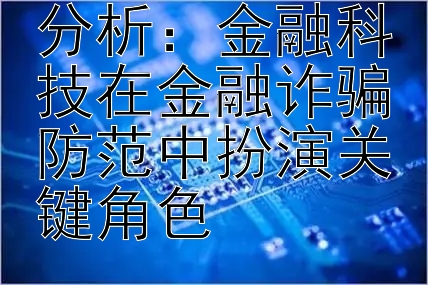 每日金融科技分析：金融科技在金融诈骗防范中扮演关键角色