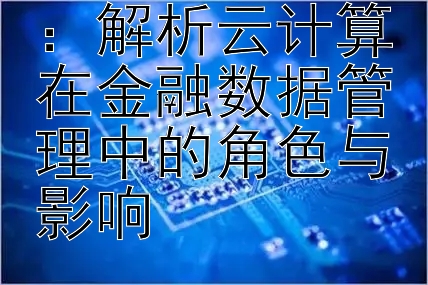 金融科技日报：解析云计算在金融数据管理中的角色与影响