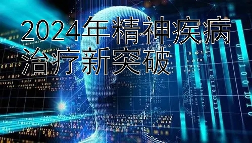 2024年精神疾病治疗新突破