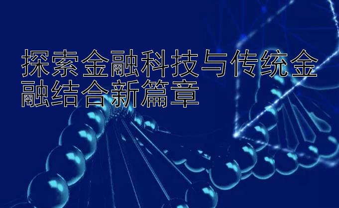 探索金融科技与传统金融结合新篇章