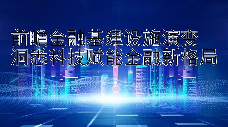 前瞻金融基建设施演变 洞悉科技赋能金融新格局