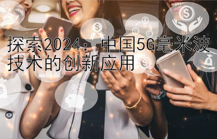 探索2024：中国5G毫米波技术的创新应用