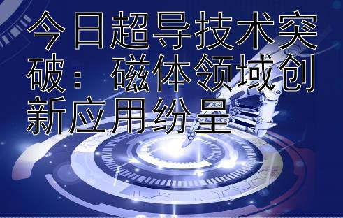 今日超导技术突破：磁体领域创新应用纷呈