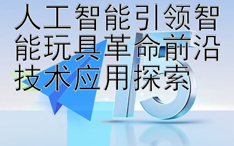 人工智能引领智能玩具革命前沿技术应用探索