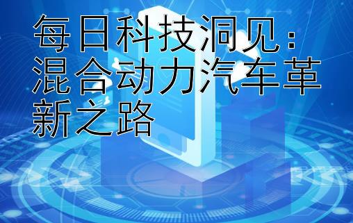 每日科技洞见：混合动力汽车革新之路