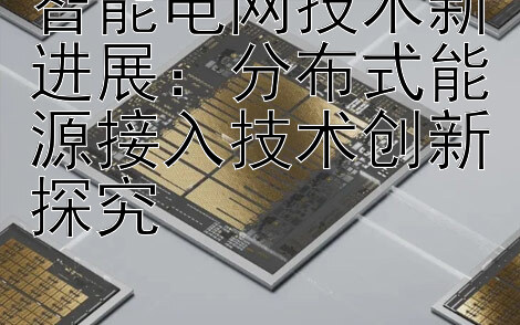 智能电网技术新进展：分布式能源接入技术创新探究