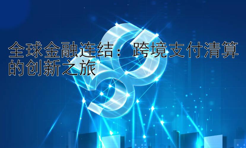 全球金融连结：跨境支付清算的创新之旅