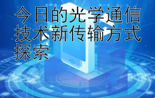 今日的光学通信技术新传输方式探索