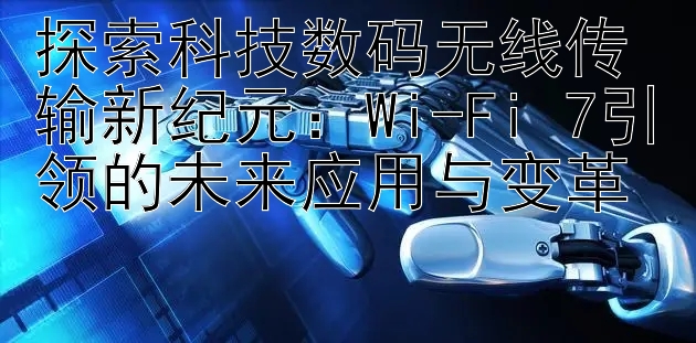 探索科技数码无线传输新纪元：Wi-Fi 7引领的未来应用与变革