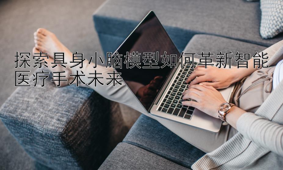 探索具身小脑模型如何革新智能医疗手术未来