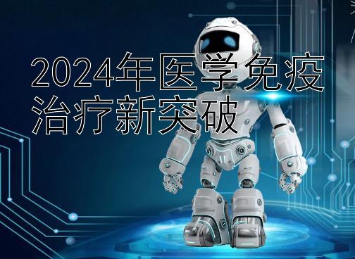 2024年医学免疫治疗新突破