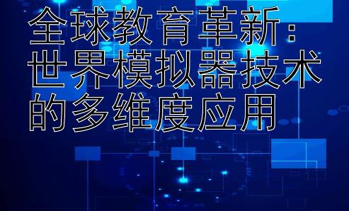 全球教育革新：世界模拟器技术的多维度应用