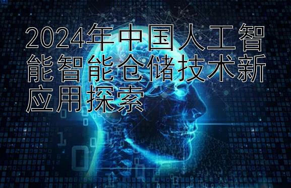 2024年中国人工智能智能仓储技术新应用探索