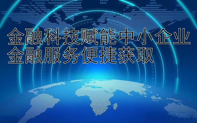 金融科技赋能中小企业金融服务便捷获取