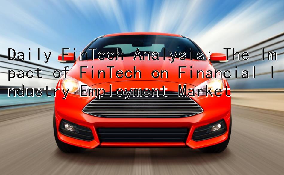 Daily FinTech Analysis: The Impact of FinTech on Financial Industry Employment Market