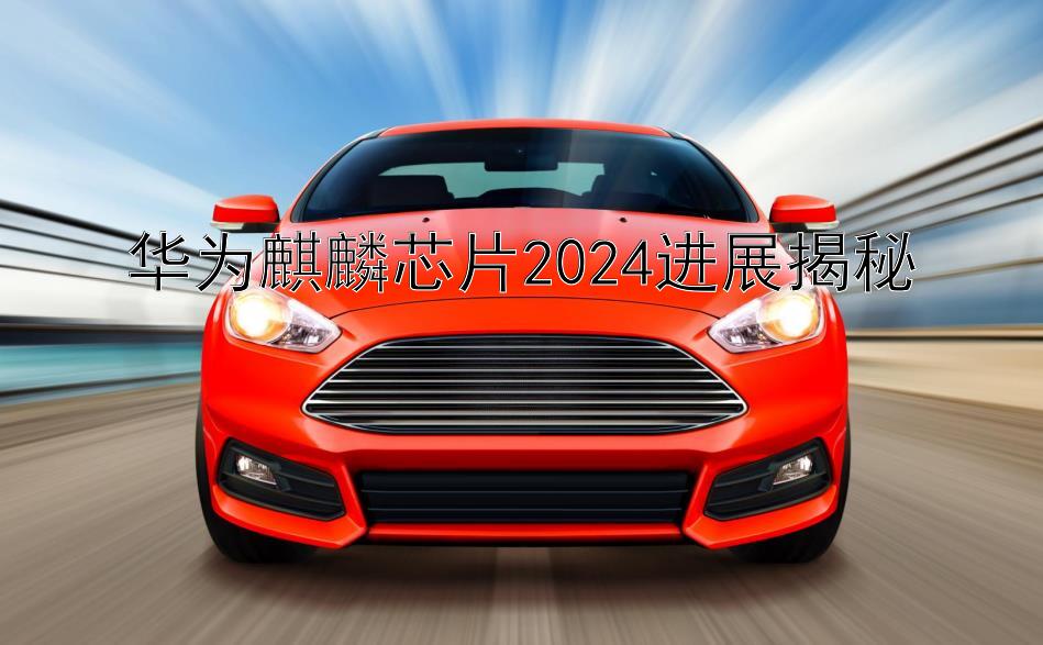 华为麒麟芯片2024进展揭秘