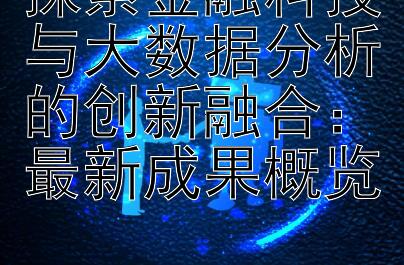 探索金融科技与大数据分析的创新融合：最新成果概览