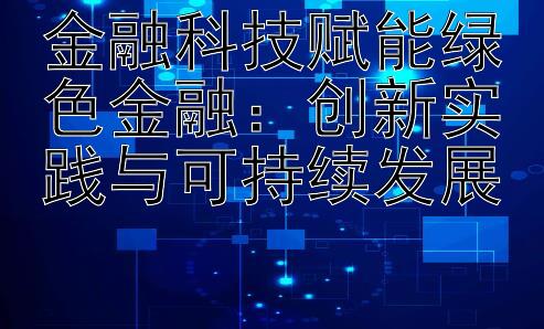 金融科技赋能绿色金融：创新实践与可持续发展