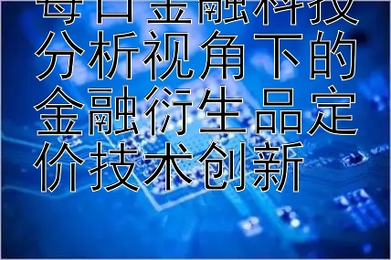 每日金融科技分析视角下的金融衍生品定价技术创新