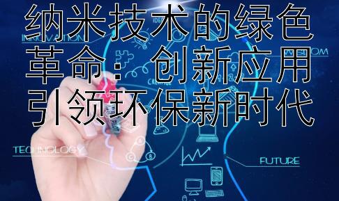 纳米技术的绿色革命：创新应用引领环保新时代