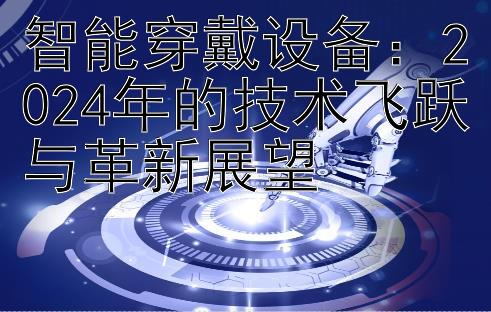 智能穿戴设备：2024年的技术飞跃与革新展望