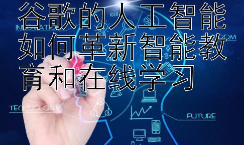 谷歌的人工智能如何革新智能教育和在线学习