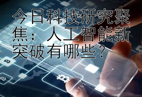 今日科技研究聚焦：人工智能新突破有哪些？